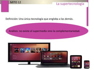 Definición: Una única tecnología que engloba a las demás.
MITO 12
La supertecnología
Análisis: no existe el supermedio sino la complementariedad.
 