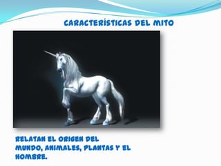 Características del mito




Relatan el origen del
mundo, animales, plantas y el
hombre.
 