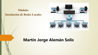 Módulo:
Instalación de Redes Locales
Martín Jorge Alemán Solís
 