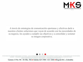A través de estrategias de comunicación oportunas y efectivas darle a nuestros clientes soluciones que vayan de acuerdo con las necesidades de su negocio, los ayuden a cumplir sus objetivos y a consolidar y sostener su imagen corporativa. 