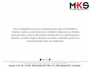 Ser la compañía asesora en comunicaciones que en Colombia y América Latina se convierta en un verdadero aliado de sus clientes, para que ellos, a través del correcto manejo de sus comunicaciones internas y externas logren alcanzar sus metas, resultados positivos y reconocimiento entre sus audiencias  