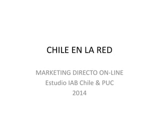 CHILE EN LA RED 
MARKETING DIRECTO ON-LINE 
Estudio IAB Chile & PUC 
2014 
 
