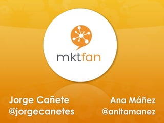Ana Máñez
@anitamanez
Jorge Cañete
@jorgecanetes
 