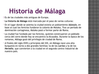 Historia de Málaga
 Es de las ciudades más antiguas de Europa.
 La historia de Málaga está marcada por el paso de varias...