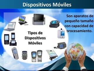 Dispositivos Móviles
                  Son aparatos de
                 pequeño tamaño
                 con capacidad de
                  procesamiento.
 