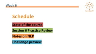 Week 6
Schedule
State of the course
Session 6 Practice Review
Notes on NLP
Challenge preview
 