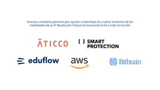 Gracias a nuestros partners por ayudar a Saturdays AI a salvar la brecha de las
habilidades de la 4ª Revolución Industrial acercando la IA a todo el mundo
 