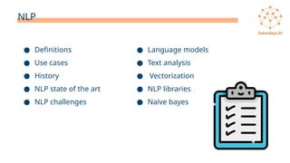 NLP
● Definitions
● Use cases
● History
● NLP state of the art
● NLP challenges
● Language models
● Text analysis
● Vectorization
● NLP libraries
● Naïve bayes
 