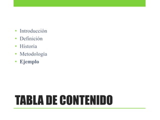 •
•
•
•
•

Introducción
Definición
Historia
Metodología
Ejemplo

TABLA DE CONTENIDO

 