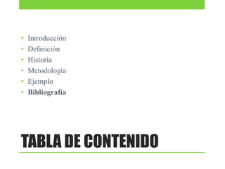 •
•
•
•
•
•

Introducción
Definición
Historia
Metodología
Ejemplo
Bibliografía

TABLA DE CONTENIDO

 