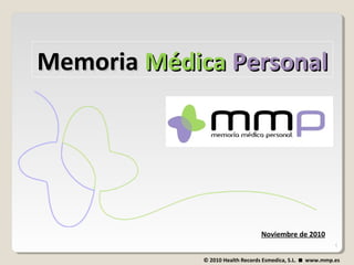 MemoriaMemoria MédicaMédica PersonalPersonal
Noviembre de 2010
1
© 2010 Health Records Esmedica, S.L.  www.mmp.es
 