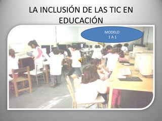 LA INCLUSIÓN DE LAS TIC EN
       EDUCACIÓN
                  MODELO
                   1A1
 