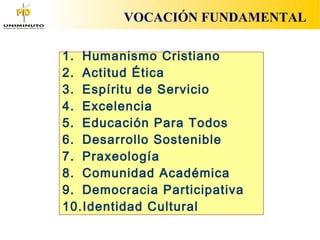 VOCACIÓN FUNDAMENTAL
1. Humanismo Cristiano  
2. Actitud Ética
3. Espíritu de Servicio
4. Excelencia
5. Educación Para Tod...