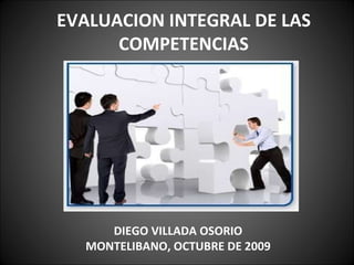 EVALUACION INTEGRAL DE LAS COMPETENCIAS DIEGO VILLADA OSORIO MONTELIBANO, OCTUBRE DE 2009 