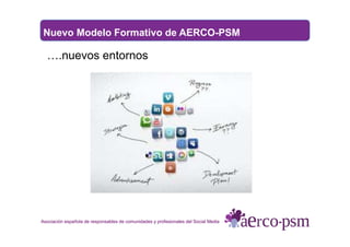 Nuevo Modelo Formativo de AERCO-PSM
….nuevos entornos
Asociación española de responsables de comunidades y profesionales d...