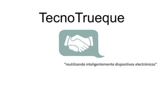 TecnoTrueque

“reutilizando inteligentemente dispositivos electrónicos”

 
