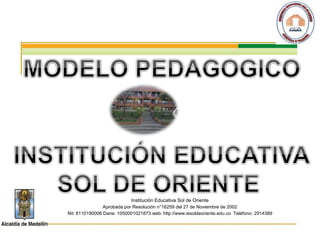 Institución Educativa Sol de Oriente
Aprobada por Resolución n°16259 del 27 de Noviembre de 2002
Nit: 8110190006 Dane: 1050001021873 web: http://www.iesoldeoriente.edu.co Teléfono: 2914389
 