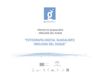 PROYECTO GUADALINFO
HINOJOSA DEL DUQUE
“FOTOGRAFÍA DIGITAL GUADALINFO
HINOJOSA DEL DUQUE”
 