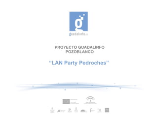 PROYECTO GUADALINFO
      POZOBLANCO

“LAN Party Pedroches”
 