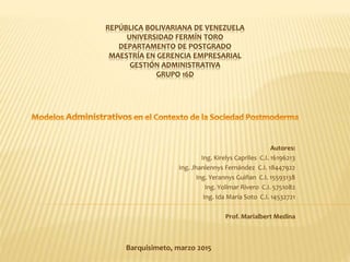 REPÚBLICA BOLIVARIANA DE VENEZUELA
UNIVERSIDAD FERMÍN TORO
DEPARTAMENTO DE POSTGRADO
MAESTRÍA EN GERENCIA EMPRESARIAL
GESTIÓN ADMINISTRATIVA
GRUPO 16D
Barquisimeto, marzo 2015
Autores:
Ing. Kirelys Capriles C.I. 16196213
Ing. Jhanlennys Fernández C.I. 18447922
Ing. Yerannys Guiñan C.I. 15593138
Ing. Yolimar Rivero C.I. 5751082
Ing. Ida María Soto C.I. 14532721
Prof. Marialbert Medina
 