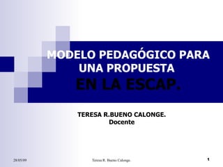 MODELO PEDAGÓGICO PARA UNA PROPUESTA  EN LA ESCAP. TERESA R.BUENO CALONGE. Docente 