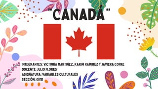 “Canadá”
Integrantes: Victoria Martinez, Karim Ramirez y Javiera Cofre
Docente: Julio Flores
Asignatura: Variables culturales
Sección: 001D
 