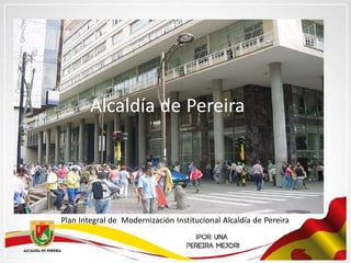 Alcaldía de Pereira
Plan Integral de Modernización Institucional Alcaldía de Pereira
 