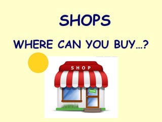 WHERE CAN YOU BUY…?
SHOPS
 