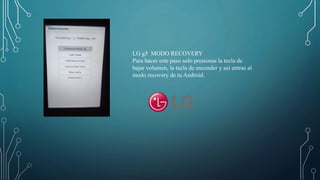 LG g5 MODO RECOVERY
Para hacer este paso solo presionas la tecla de
bajar volumen, la tecla de encender y así entras al
modo recovery de tu Android.
 