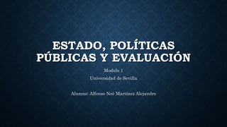 ESTADO, POLÍTICAS
PÚBLICAS Y EVALUACIÓN
Modulo 1
Universidad de Sevilla
Alumno: Alfonso Noé Martínez Alejandre
 