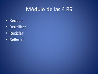Módulo de las 4 RS
• Reducir
• Reutilizar
• Reciclar
• Rellenar
 