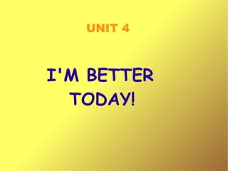 UNIT 4 I'M BETTER  TODAY! 