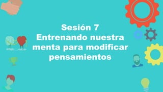Autodiagnostico
Sesión 7
Entrenando nuestra
menta para modificar
pensamientos
 