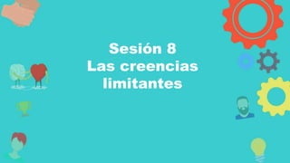 Autodiagnostico
Sesión 8
Las creencias
limitantes
 