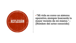 REFLEXIÓN
▪"Mi vida es como un sistema
operativo, siempre buscando la
mejor versión de mí mismo." -
[Nombre del actor conocido]
 