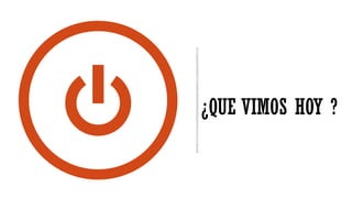¿QUE VIMOS HOY ?
 