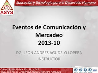 Eventos de Comunicación y
        Mercadeo
         2013-10
 DG. LEON ANDRES AGUDELO LOPERA
           INSTRUCTOR
 