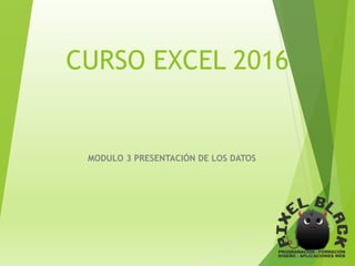 CURSO EXCEL 2016
MODULO 3 PRESENTACIÓN DE LOS DATOS
 