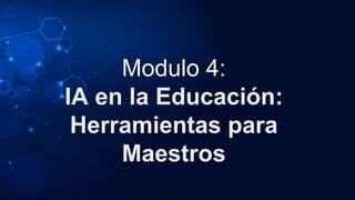 Modulo 4:
IA en la Educación:
Herramientas para
Maestros
 