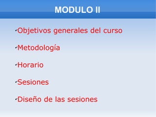 MODULO II

✔
    Objetivos generales del curso

✔
    Metodología

✔
    Horario

✔
    Sesiones

✔
    Diseño de las sesiones
 