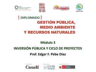 Módulo 3
INVERSIÓN PÚBLICA Y CICLO DE PROYECTOS
Prof. Edgar F. Pebe Díaz
 
