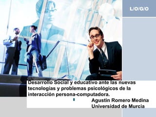 Desarrollo Social y educativo ante lasnuevastecnologías y problemaspsicológicos de la interacción persona-computadora.                                              Agustin Romero Medina                                              Universidad de Murcia 