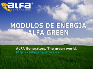 MODULOS DE ENERGIA
ALFA GREEN
ALFA Generators, The green world.
http://alfagenerators.es
 