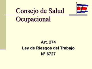Consejo de Salud
Ocupacional
Art. 274
Ley de Riesgos del Trabajo
N° 6727
 