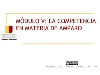 MÓDULO V: LA COMPETENCIA
EN MATERIA DE AMPARO
ERDJ-202-Derecho de Amparo está distribuido bajo una 
Licencia Creative Commons Atribución-NoComercial-SinDerivar 4.0 Internacional.
 