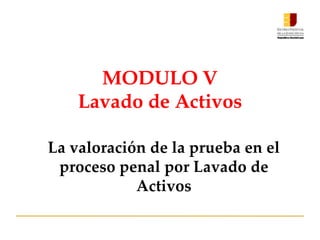 MODULO V
Lavado de Activos
La valoración de la prueba en el
proceso penal por Lavado de
Activos
 