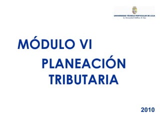 MÓDULO VI PLANEACIÓN TRIBUTARIA 2010 