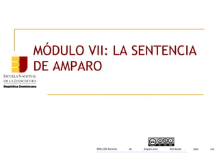 MÓDULO VII: LA SENTENCIA
DE AMPARO
ERDJ-202-Derecho de Amparo está distribuido bajo una 
Licencia Creative Commons Atribución-NoComercial-SinDerivar 4.0 Internacional.
 