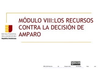 MÓDULO VIII:LOS RECURSOS
CONTRA LA DECISIÓN DE
AMPARO
ERDJ-202-Derecho de Amparo está distribuido bajo una 
Licencia Creative Commons Atribución-NoComercial-SinDerivar 4.0 Internacional.
 
