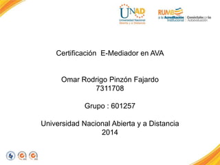 Certificación E-Mediador en AVA
Omar Rodrigo Pinzón Fajardo
7311708
Grupo : 601257
Universidad Nacional Abierta y a Distancia
2014
 